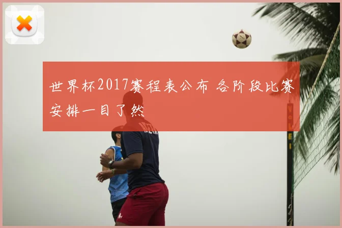 世界杯2017赛程表公布 各阶段比赛安排一目了然