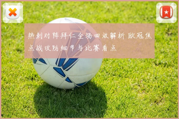 热刺对阵拜仁全场回放解析 欧冠焦点战攻防细节与比赛看点