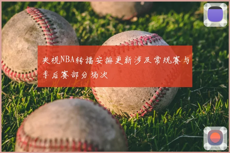 央视NBA转播安排更新涉及常规赛与季后赛部分场次