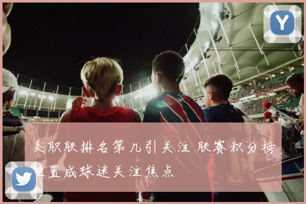 美职联排名第几引关注 联赛积分榜位置成球迷关注焦点