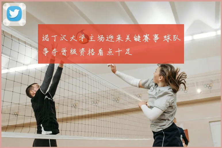 诺丁汉大学主场迎来关键赛事 球队争夺晋级资格看点十足