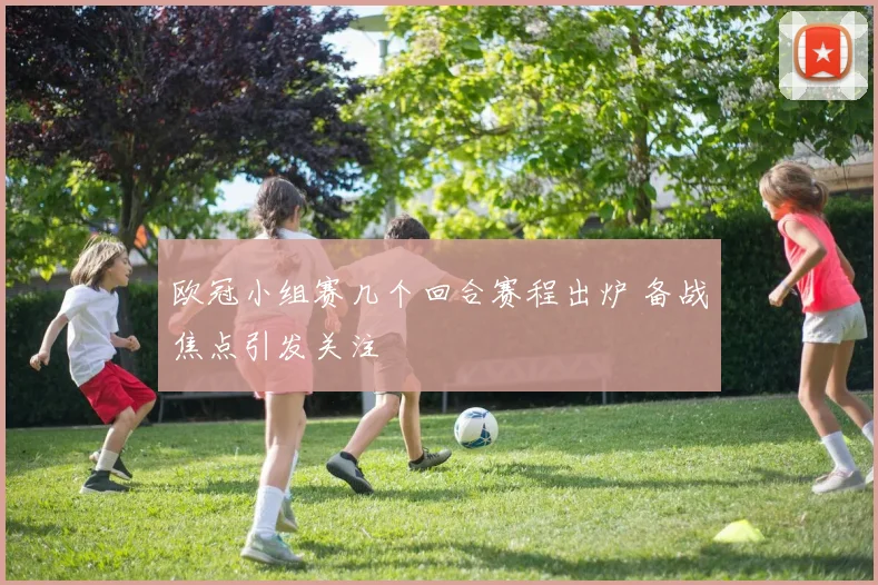 欧冠小组赛几个回合赛程出炉 备战焦点引发关注