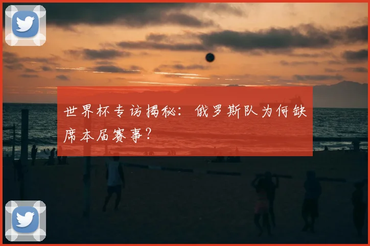 世界杯专访揭秘：俄罗斯队为何缺席本届赛事？