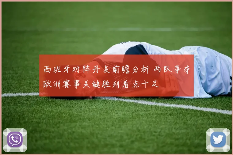 西班牙对阵丹麦前瞻分析 两队争夺欧洲赛事关键胜利看点十足