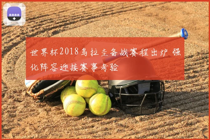 世界杯2018乌拉圭备战赛程出炉 强化阵容迎接赛事考验