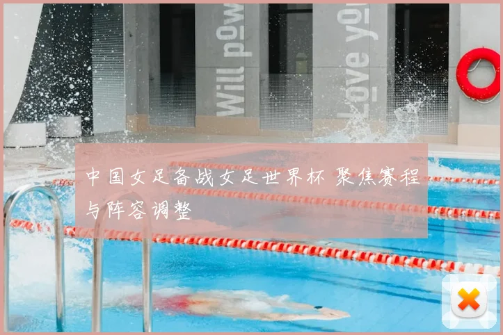 中国女足备战女足世界杯 聚焦赛程与阵容调整