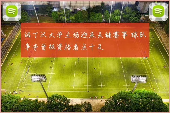 诺丁汉大学主场迎来关键赛事 球队争夺晋级资格看点十足