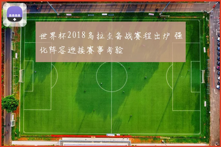 世界杯2018乌拉圭备战赛程出炉 强化阵容迎接赛事考验