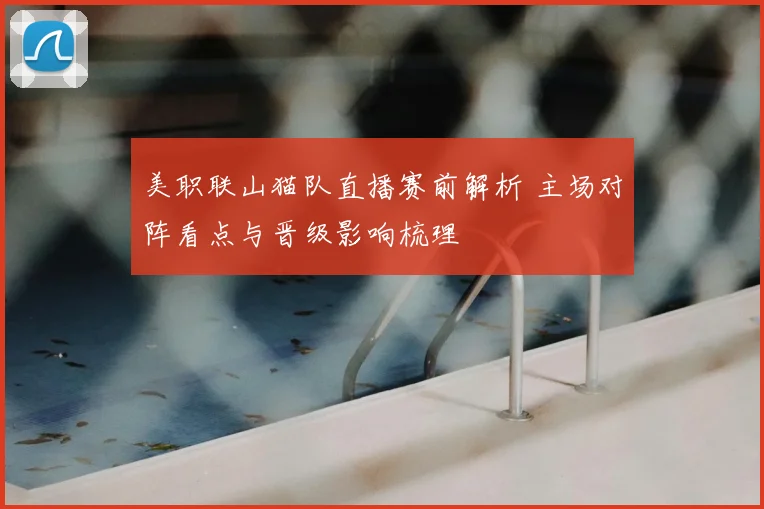 美职联山猫队直播赛前解析 主场对阵看点与晋级影响梳理