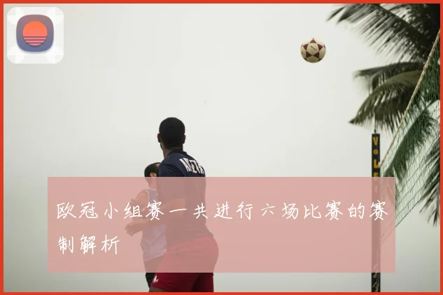 欧冠小组赛一共进行六场比赛的赛制解析