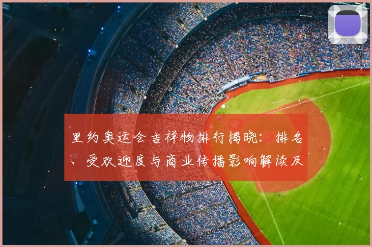 里约奥运会吉祥物排行揭晓：排名、受欢迎度与商业传播影响解读及背后因素