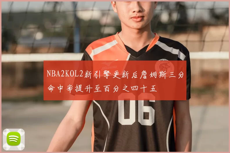 NBA2KOL2新引擎更新后詹姆斯三分命中率提升至百分之四十五