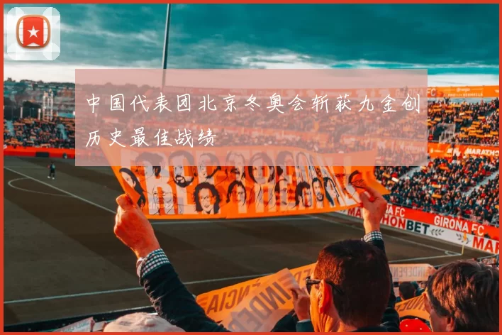 中国代表团北京冬奥会斩获九金创历史最佳战绩