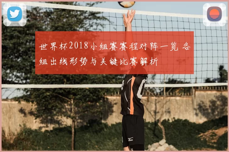 世界杯2018小组赛赛程对阵一览 各组出线形势与关键比赛解析