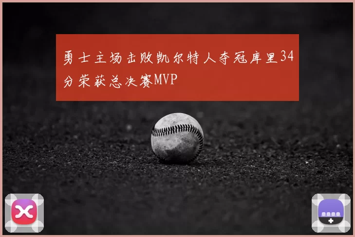 勇士主场击败凯尔特人夺冠库里34分荣获总决赛MVP