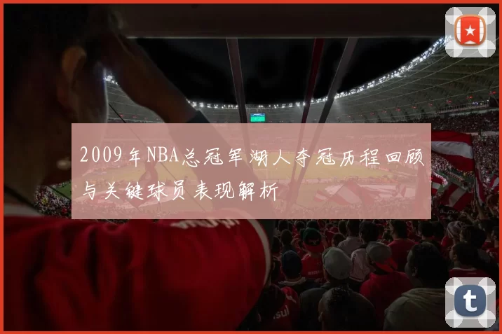 2009年NBA总冠军湖人夺冠历程回顾与关键球员表现解析