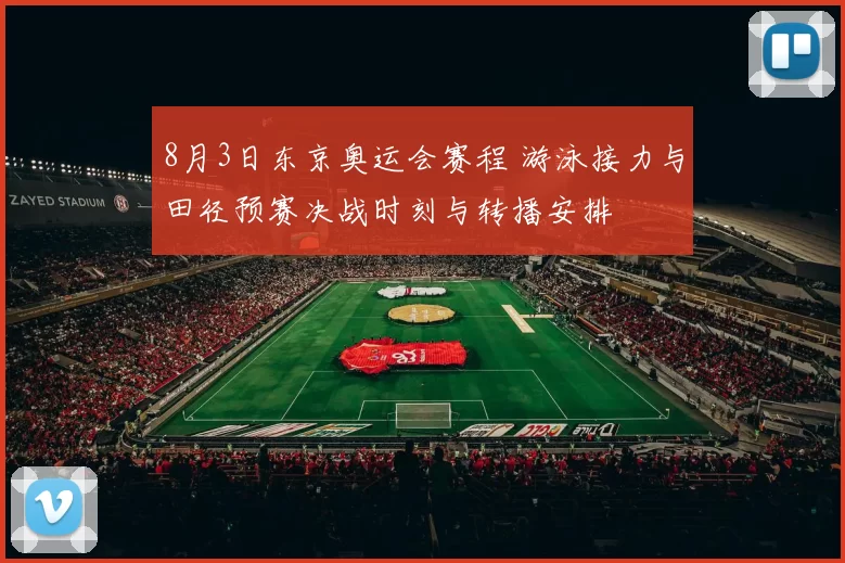 8月3日东京奥运会赛程 游泳接力与田径预赛决战时刻与转播安排
