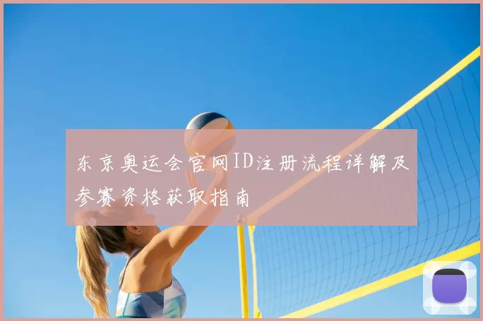 东京奥运会官网ID注册流程详解及参赛资格获取指南