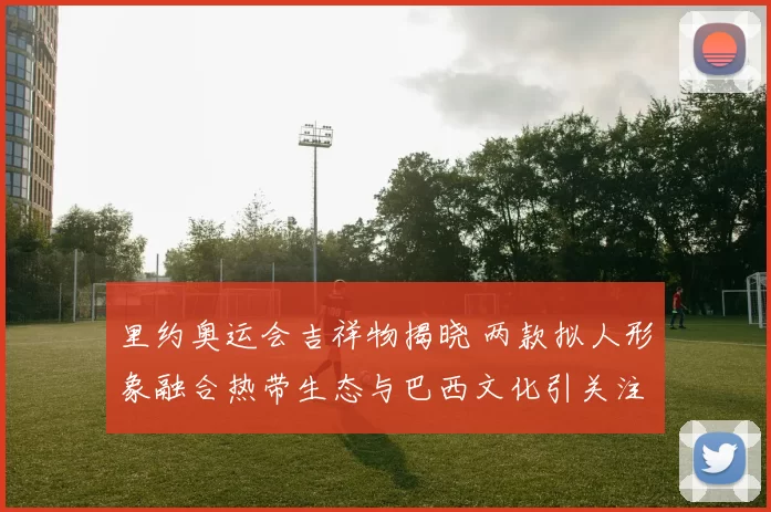 里约奥运会吉祥物揭晓 两款拟人形象融合热带生态与巴西文化引关注