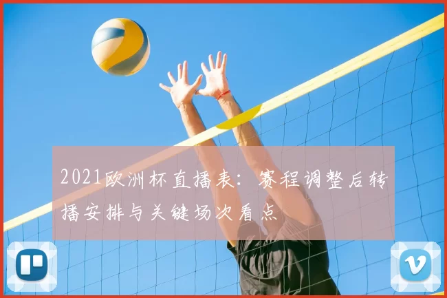 2021欧洲杯直播表：赛程调整后转播安排与关键场次看点