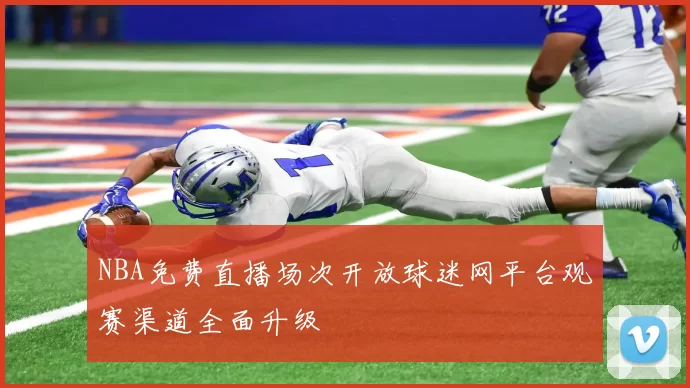 NBA免费直播场次开放球迷网平台观赛渠道全面升级