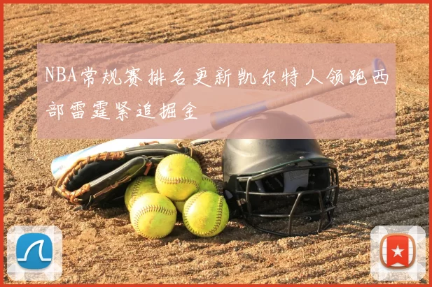 NBA常规赛排名更新凯尔特人领跑西部雷霆紧追掘金