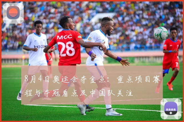 8月4日奥运会夺金点：重点项目赛程与夺冠看点及中国队关注