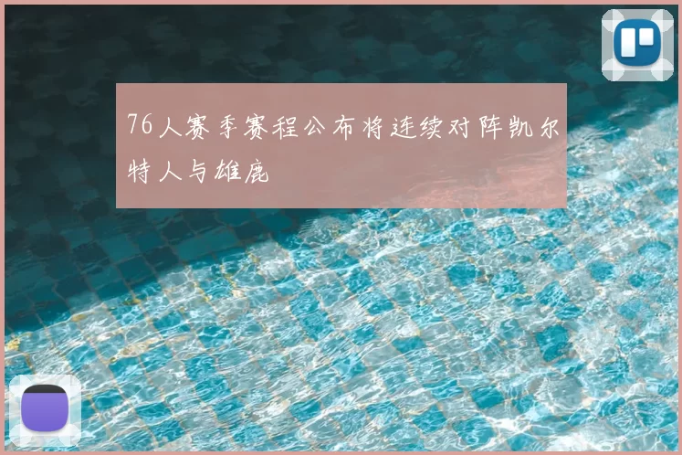 76人赛季赛程公布将连续对阵凯尔特人与雄鹿