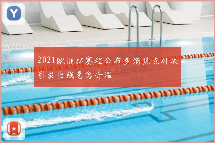 2021欧洲杯赛程公布多场焦点对决引发出线悬念升温