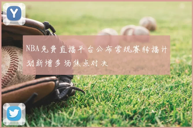 NBA免费直播平台公布常规赛转播计划新增多场焦点对决