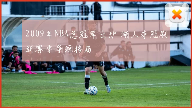 2009年NBA总冠军出炉 湖人夺冠刷新赛季争冠格局