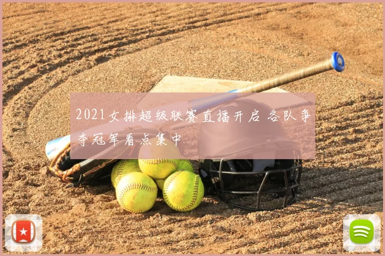 2021女排超级联赛直播开启 各队争夺冠军看点集中