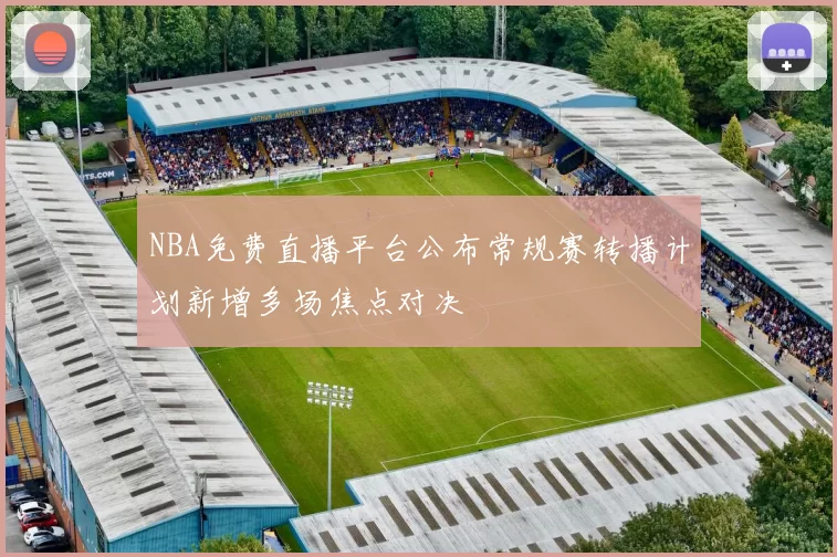 NBA免费直播平台公布常规赛转播计划新增多场焦点对决