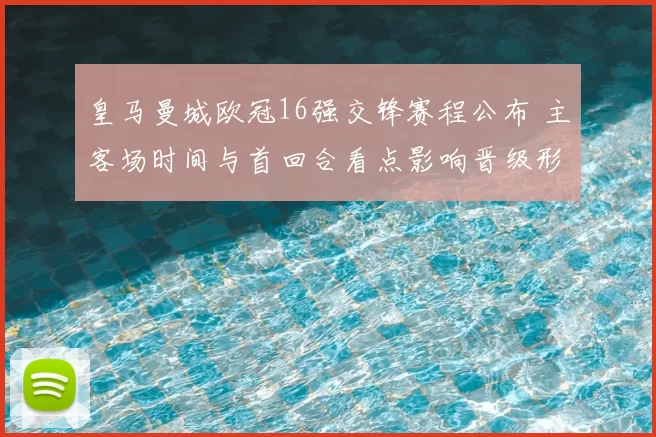 皇马曼城欧冠16强交锋赛程公布 主客场时间与首回合看点影响晋级形势