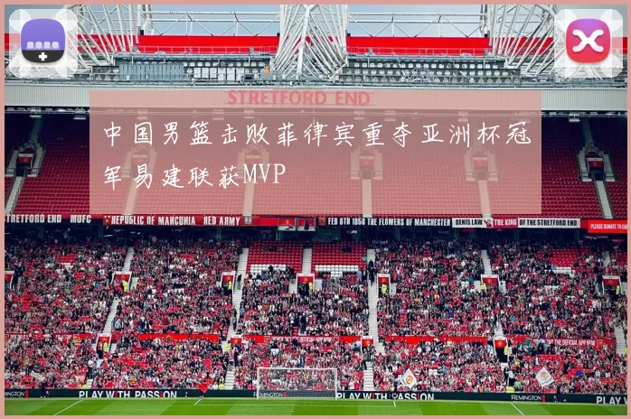 中国男篮击败菲律宾重夺亚洲杯冠军易建联获MVP