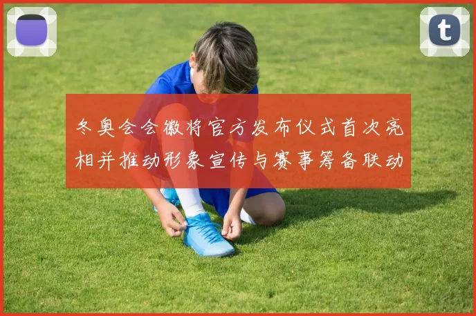 冬奥会会徽将官方发布仪式首次亮相并推动形象宣传与赛事筹备联动