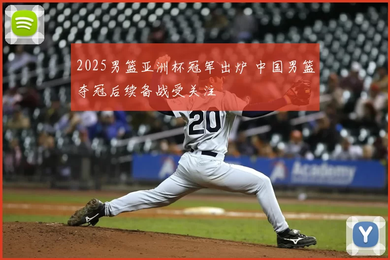 2025男篮亚洲杯冠军出炉 中国男篮夺冠后续备战受关注