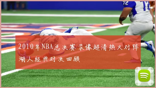 2010年NBA总决赛录像超清热火对阵湖人经典对决回顾