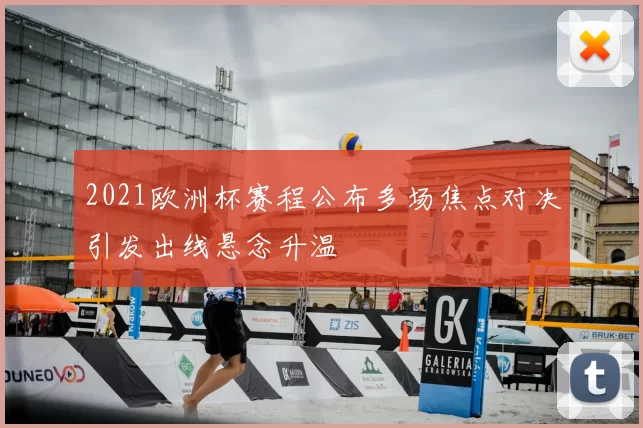 2021欧洲杯赛程公布多场焦点对决引发出线悬念升温