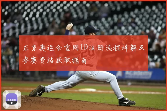 东京奥运会官网ID注册流程详解及参赛资格获取指南