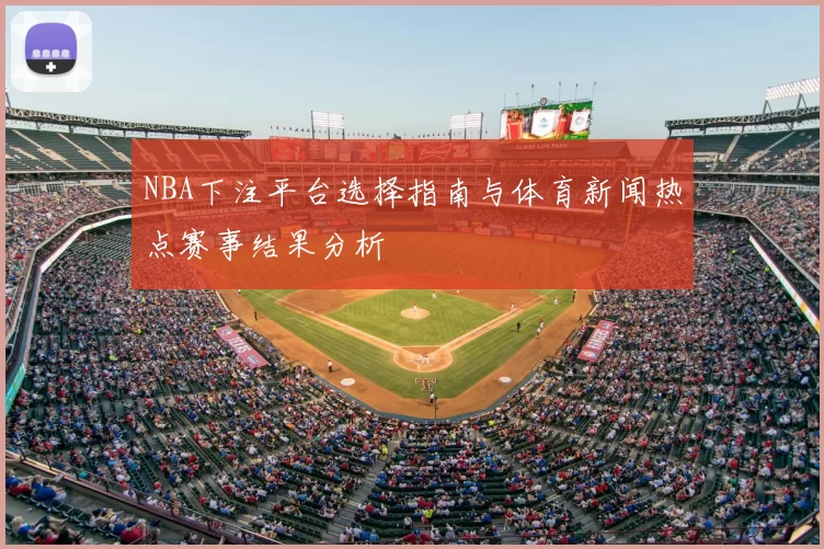 NBA下注平台选择指南与体育新闻热点赛事结果分析